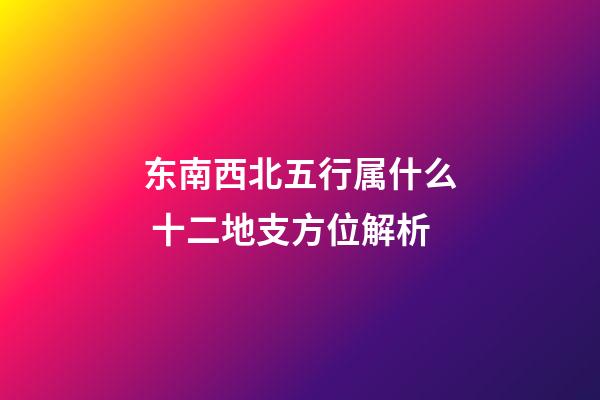 东南西北五行属什么 十二地支方位解析